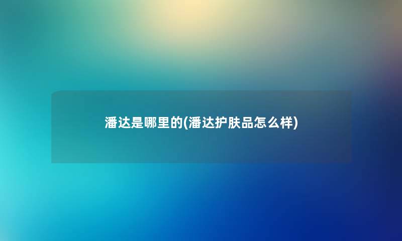 潘达是哪里的(潘达护肤品怎么样) 潘达是哪里的(潘达护肤品怎么样)