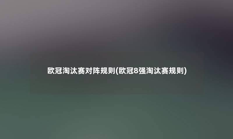 欧冠淘汰赛对阵规则(欧冠8强淘汰赛规则)