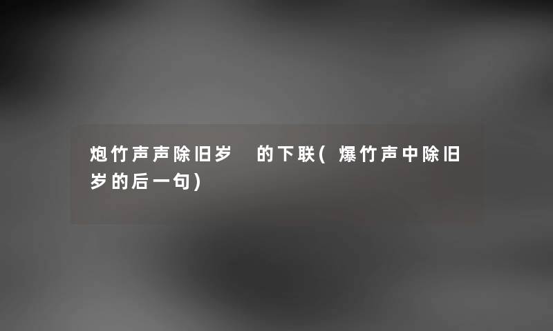 炮竹声声除旧岁 的下联(爆竹声中除旧岁的后一句)
