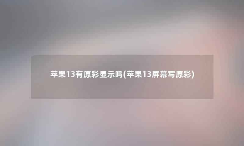 苹果13有原彩显示吗(苹果13屏幕写原彩) 苹果13有原彩显示吗(苹果13屏幕写原彩)