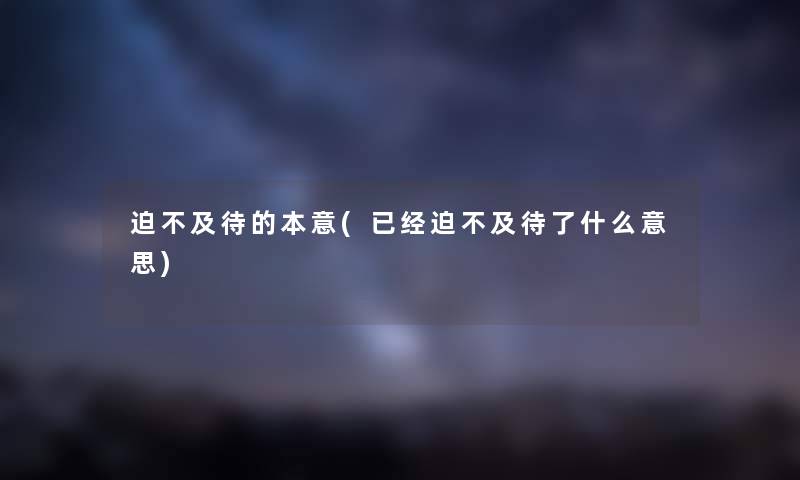 迫不及待的本意(已经迫不及待了什么意思) 迫不及待的本意(已经迫不及待了什么意思)