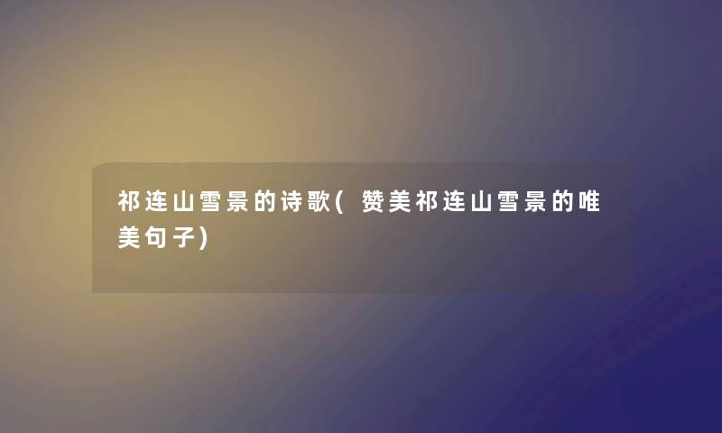 祁连山雪景的诗歌(赞美祁连山雪景的唯美句子) 祁连山雪景的诗歌(赞美祁连山雪景的唯美句子)