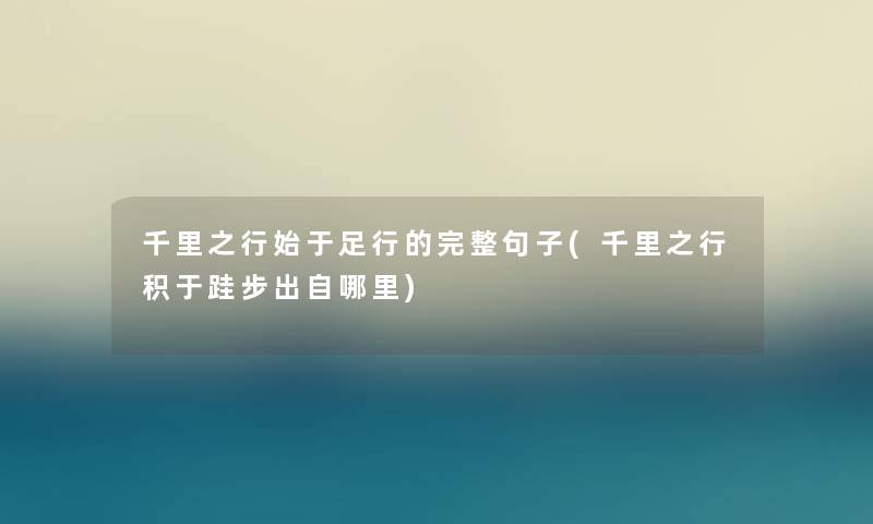 千里之行始于足行的完整句子(千里之行积于跬步出自哪里) 千里之行始于足行的完整句子(千里之行积于跬步出自哪里)