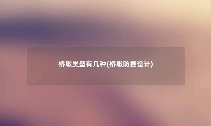 桥墩类型有几种(桥墩防撞设计) 桥墩类型有几种(桥墩防撞设计)