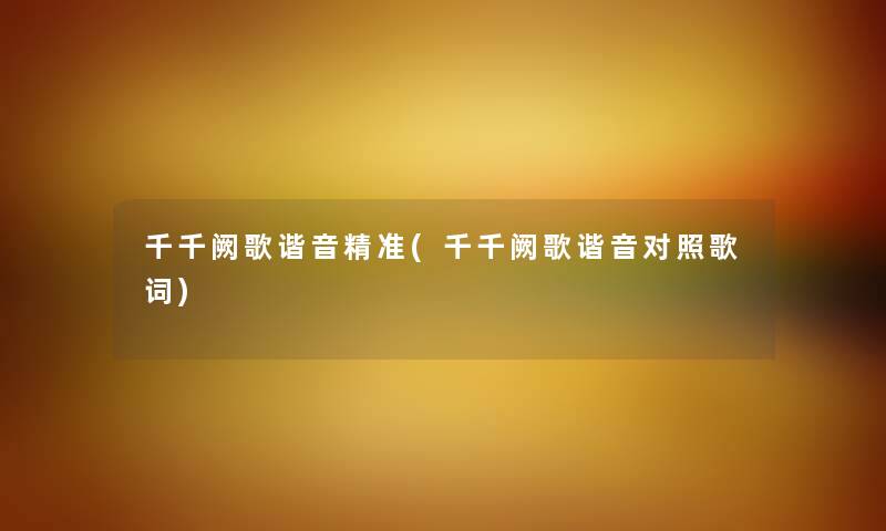 千千阙歌谐音精准(千千阙歌谐音对照歌词) 千千阙歌谐音精准(千千阙歌谐音对照歌词)