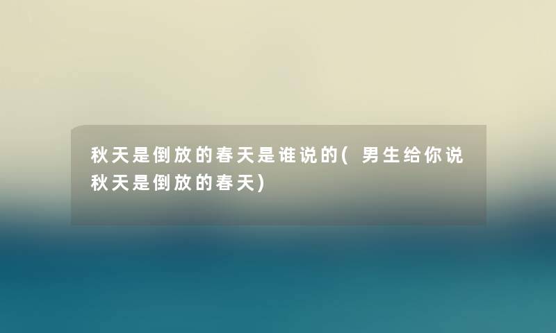 秋天是倒放的春天是谁说的(男生给你说秋天是倒放的春天) 秋天是倒放的春天是谁说的(男生给你说秋天是倒放的春天)
