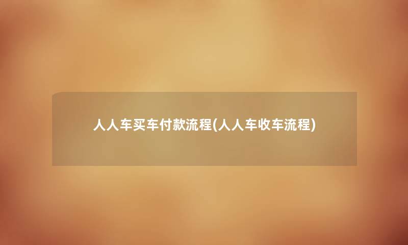 人人车买车付款流程(人人车收车流程) 人人车买车付款流程(人人车收车流程)