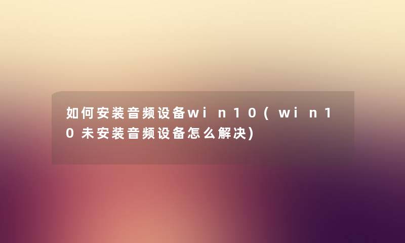 如何安装音频设备win10(win10未安装音频设备怎么解决) 如何安装音频设备win10(win10未安装音频设备怎么解决)