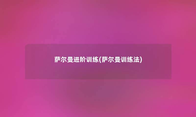 萨尔曼进阶训练(萨尔曼训练法) 萨尔曼进阶训练(萨尔曼训练法)
