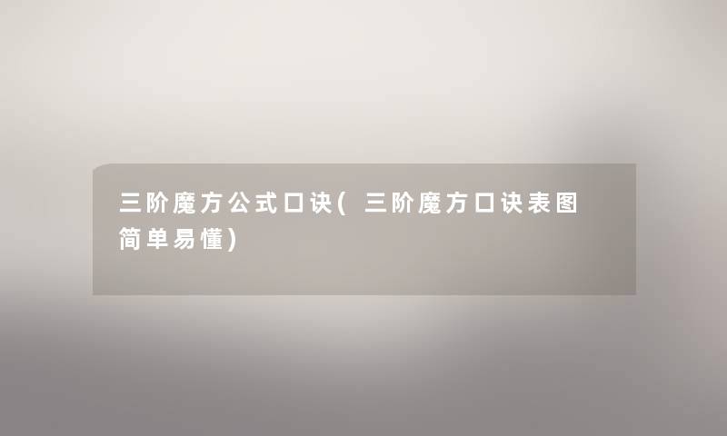 三阶魔方公式口诀(三阶魔方口诀表图 简单易懂) 三阶魔方公式口诀(三阶魔方口诀表图 简单易懂)