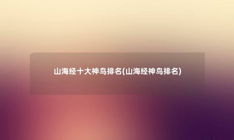 山海经一些神鸟推荐(山海经神鸟推荐) 山海经一些神鸟推荐(山海经神鸟推荐)