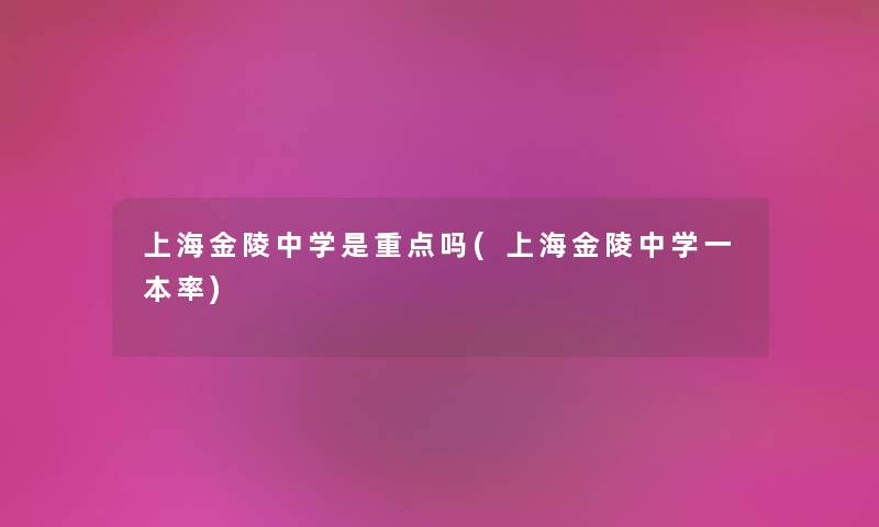 上海金陵中学是重点吗(上海金陵中学一本率) 上海金陵中学是重点吗(上海金陵中学一本率)