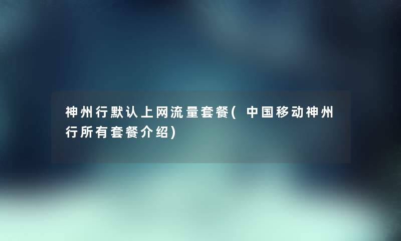神州行默认上网流量套餐(中国移动神州行所有套餐介绍) 神州行默认上网流量套餐(中国移动神州行所有套餐介绍)