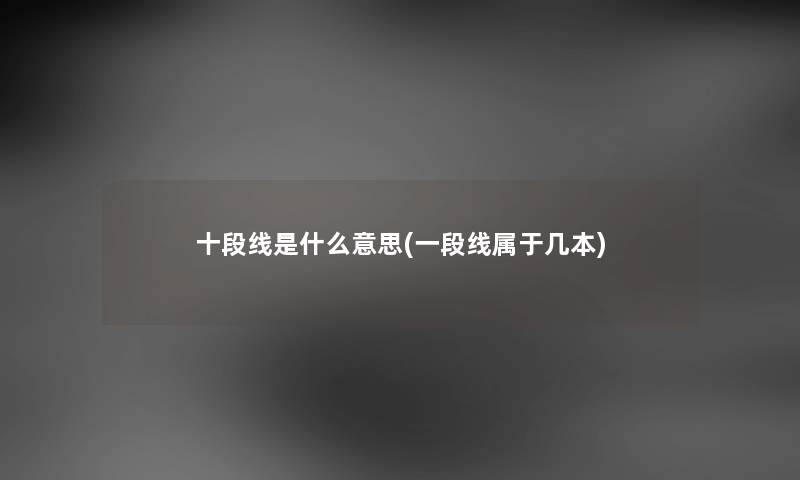 十段线是什么意思(一段线属于几本) 十段线是什么意思(一段线属于几本)