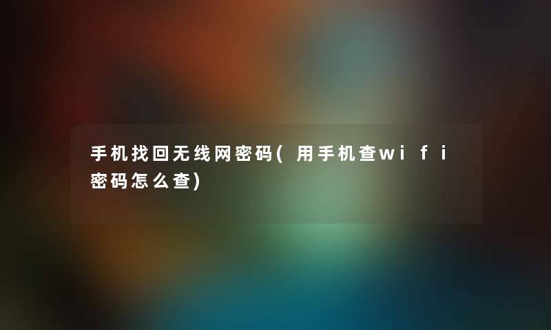 手机找回无线网密码(用手机查wifi密码怎么查) 手机找回无线网密码(用手机查wifi密码怎么查)