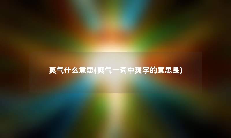 爽气什么意思(爽气一词中爽字的意思是) 爽气什么意思(爽气一词中爽字的意思是)
