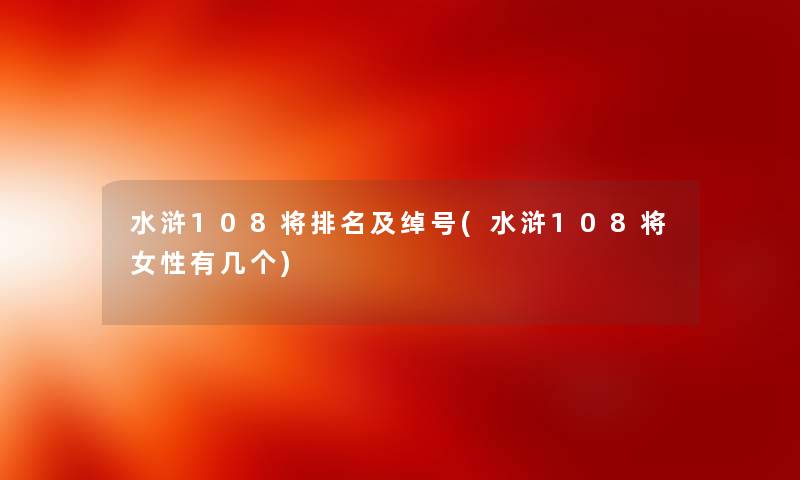 水浒108将推荐及绰号(水浒108将女性有几个) 水浒108将推荐及绰号(水浒108将女性有几个)