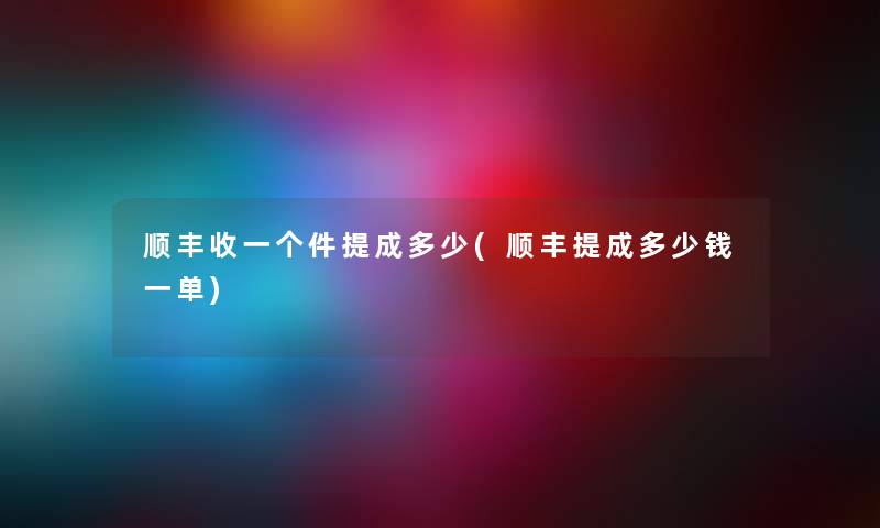 顺丰收一个件提成多少(顺丰提成多少钱一单) 顺丰收一个件提成多少(顺丰提成多少钱一单)