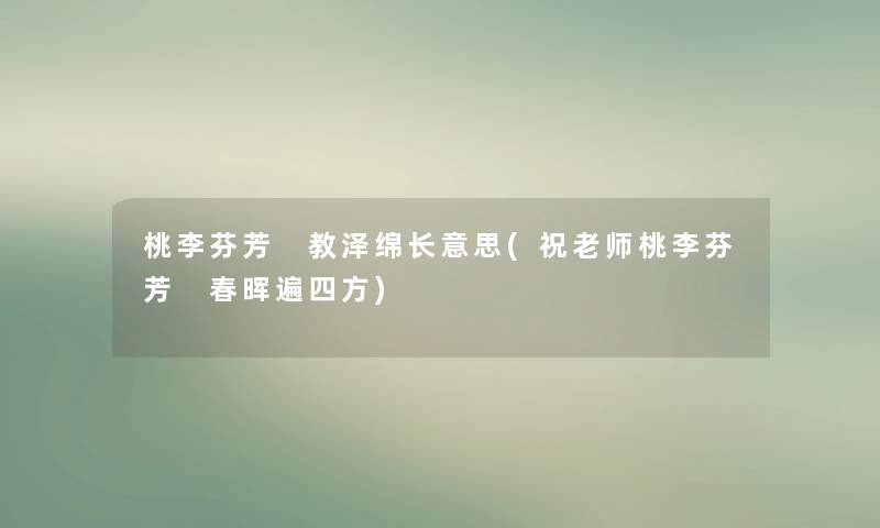 桃李芬芳 教泽绵长意思(祝老师桃李芬芳 春晖遍四方) 桃李芬芳 教泽绵长意思(祝老师桃李芬芳 春晖遍四方)
