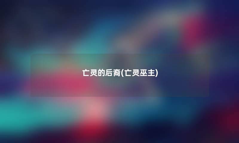 亡灵的后裔(亡灵巫主) 亡灵的后裔(亡灵巫主)