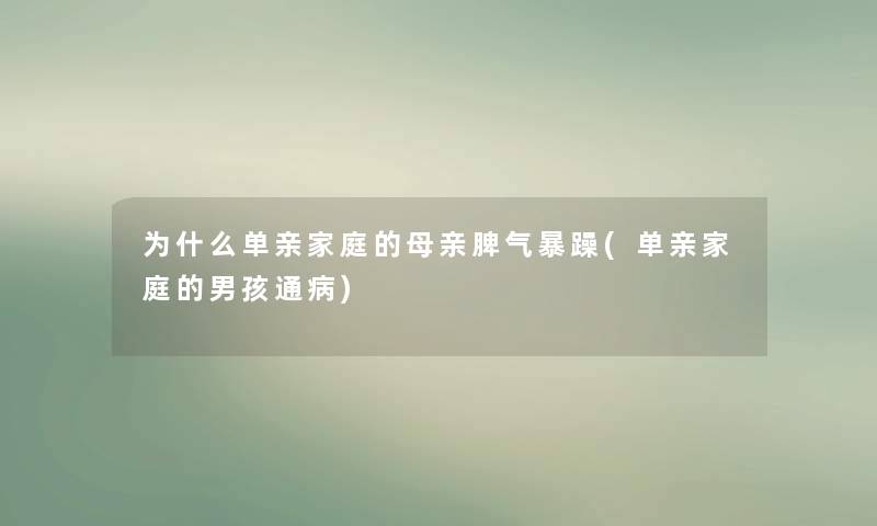 为什么单亲家庭的母亲脾气暴躁(单亲家庭的男孩通病) 为什么单亲家庭的母亲脾气暴躁(单亲家庭的男孩通病)