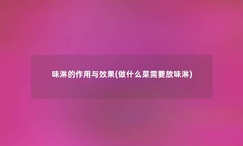 味淋的作用与效果(做什么菜需要放味淋) 味淋的作用与效果(做什么菜需要放味淋)