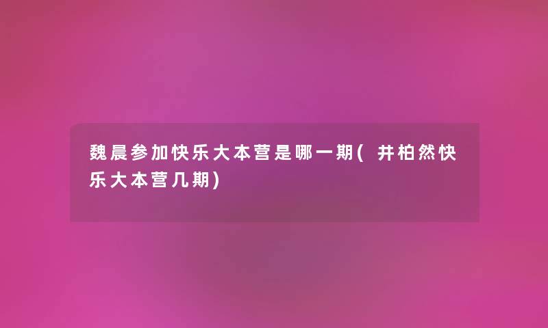 魏晨参加快乐大本营是哪一期(井柏然快乐大本营几期) 魏晨参加快乐大本营是哪一期(井柏然快乐大本营几期)