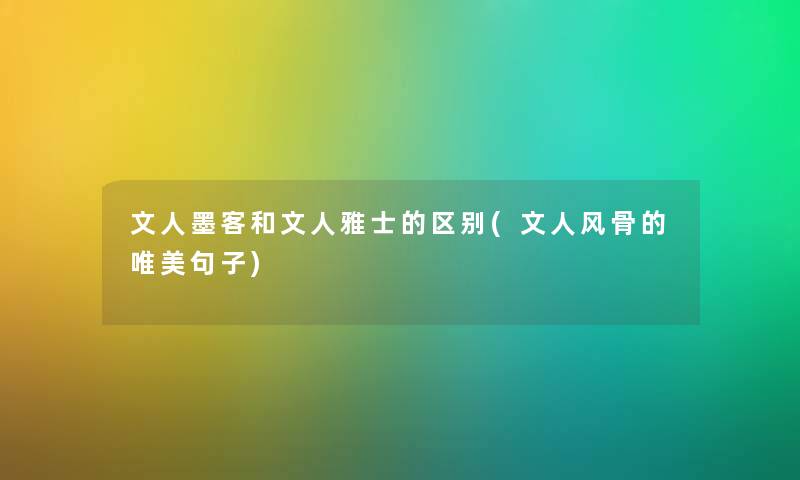 文人墨客和文人雅士的区别(文人风骨的唯美句子) 文人墨客和文人雅士的区别(文人风骨的唯美句子)