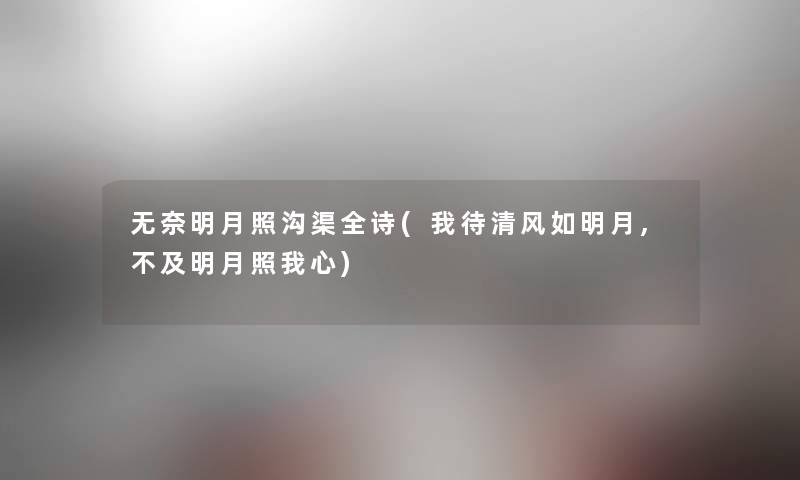 无奈明月照沟渠全诗(我待清风如明月,不及明月照我心) 无奈明月照沟渠全诗(我待清风如明月,不及明月照我心)