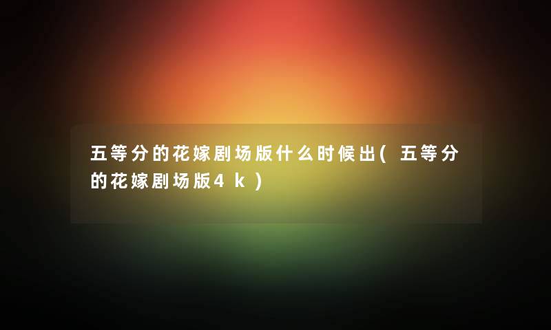 五等分的花嫁剧场版什么时候出(五等分的花嫁剧场版4k) 五等分的花嫁剧场版什么时候出(五等分的花嫁剧场版4k)