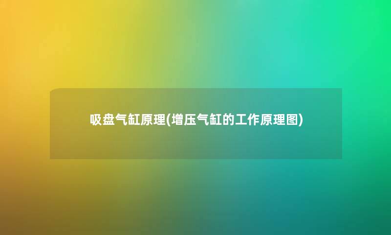 吸盘气缸原理(增压气缸的工作原理图) 吸盘气缸原理(增压气缸的工作原理图)