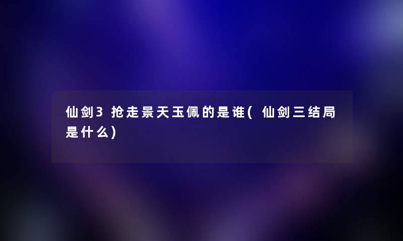 仙剑3抢走景天玉佩的是谁(仙剑三结局是什么) 仙剑3抢走景天玉佩的是谁(仙剑三结局是什么)