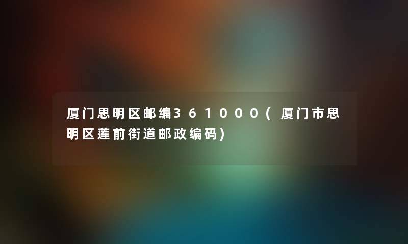 厦门思明区邮编361000(厦门市思明区莲前街道邮政编码) 厦门思明区邮编361000(厦门市思明区莲前街道邮政编码)