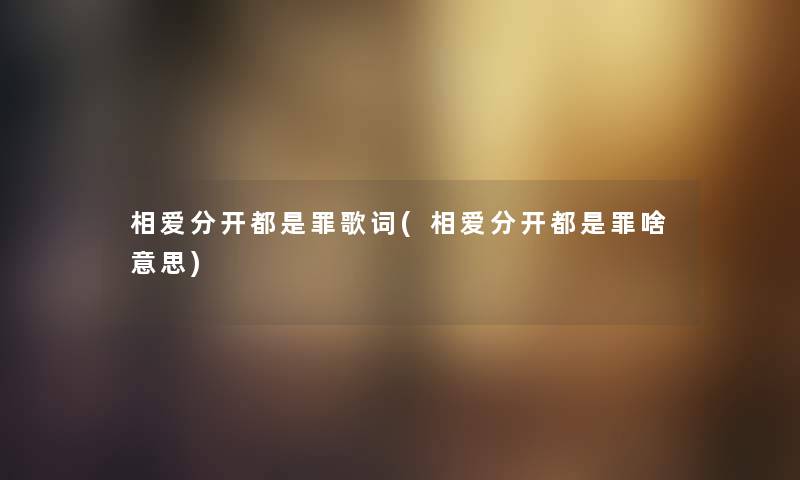 相爱分开都是罪歌词(相爱分开都是罪啥意思) 相爱分开都是罪歌词(相爱分开都是罪啥意思)