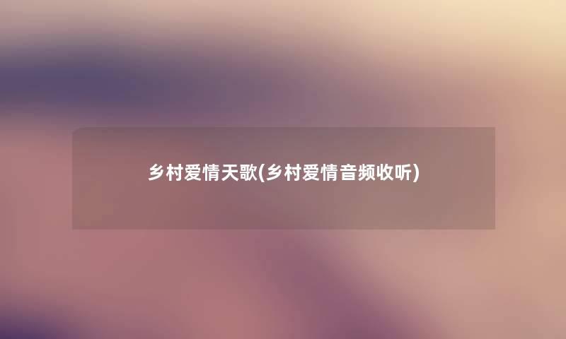 乡村爱情天歌(乡村爱情音频收听) 乡村爱情天歌(乡村爱情音频收听)