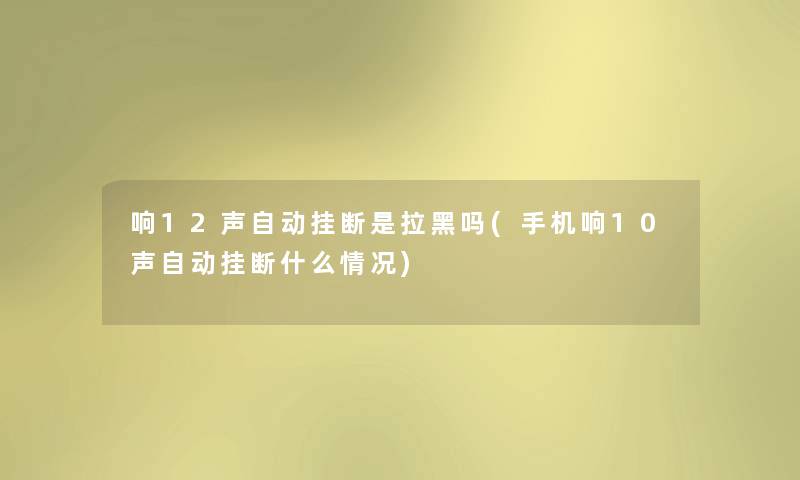 响12声自动挂断是拉黑吗(手机响10声自动挂断什么情况) 响12声自动挂断是拉黑吗(手机响10声自动挂断什么情况)