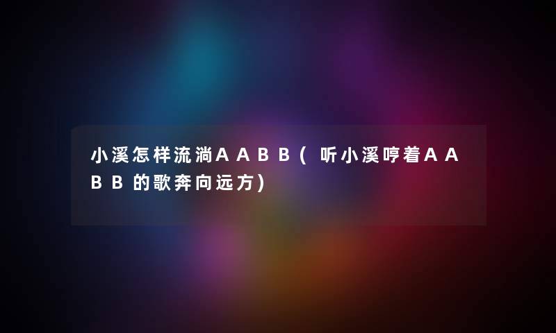 小溪怎样流淌AABB(听小溪哼着AABB的歌奔向远方) 小溪怎样流淌AABB(听小溪哼着AABB的歌奔向远方)