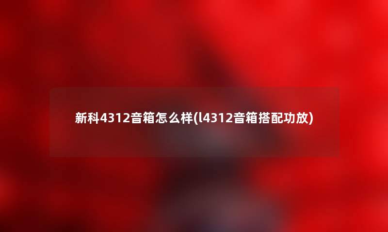 新科4312音箱怎么样(l4312音箱搭配功放) 新科4312音箱怎么样(l4312音箱搭配功放)