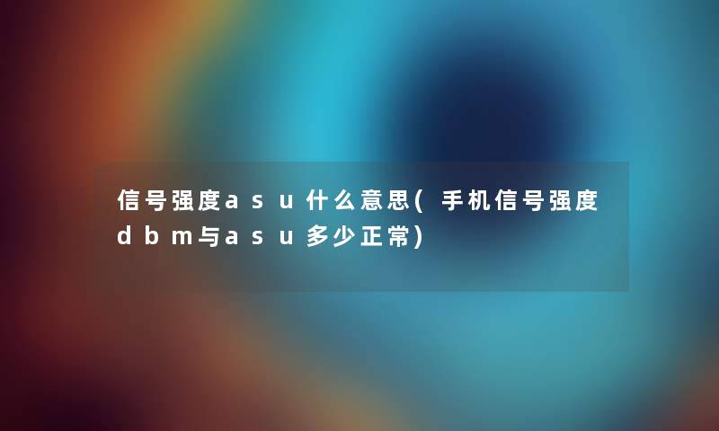 信号强度asu什么意思(手机信号强度dbm与asu多少正常) 信号强度asu什么意思(手机信号强度dbm与asu多少正常)
