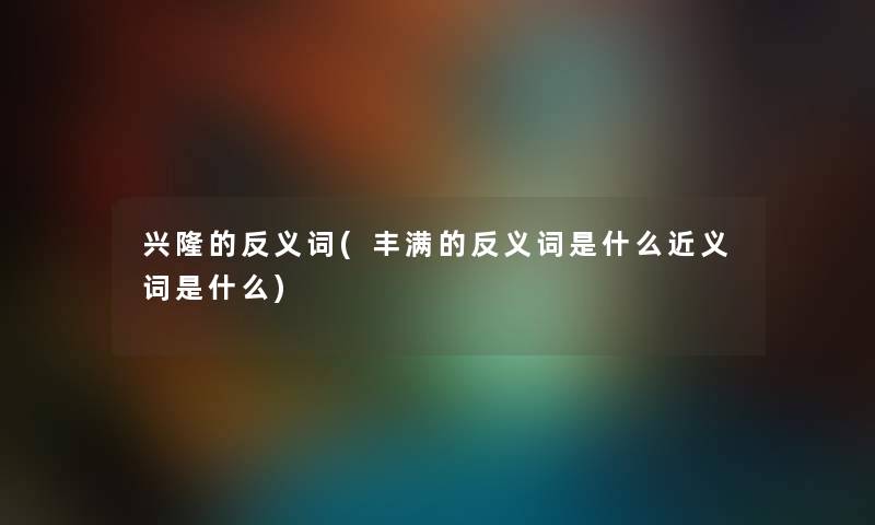 兴隆的反义词(丰满的反义词是什么近义词是什么) 兴隆的反义词(丰满的反义词是什么近义词是什么)
