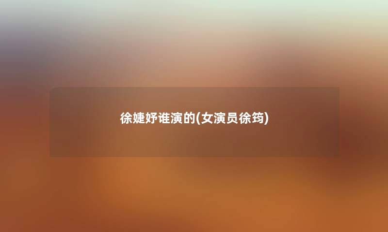 徐婕妤谁演的(女演员徐筠) 徐婕妤谁演的(女演员徐筠)