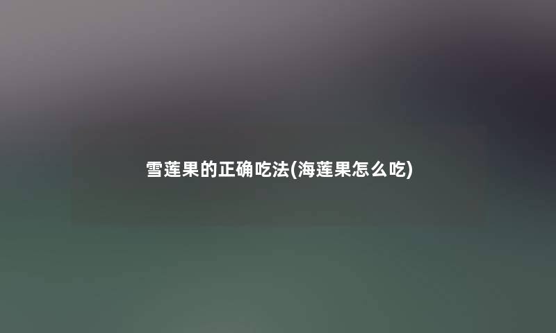 雪莲果的正确吃法(海莲果怎么吃) 雪莲果的正确吃法(海莲果怎么吃)