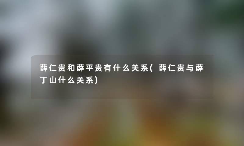 薛仁贵和薛平贵有什么关系(薛仁贵与薛丁山什么关系) 薛仁贵和薛平贵有什么关系(薛仁贵与薛丁山什么关系)