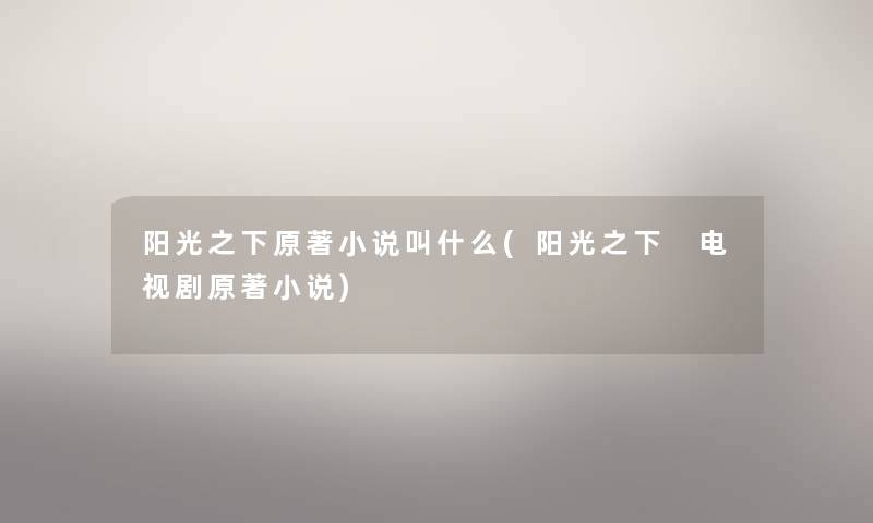 阳光之下原著小说叫什么(阳光之下 电视剧原著小说) 阳光之下原著小说叫什么(阳光之下 电视剧原著小说)