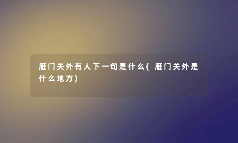 雁门关外有人下一句是什么(雁门关外是什么地方) 雁门关外有人下一句是什么(雁门关外是什么地方)
