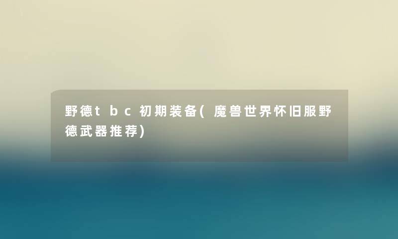 野德tbc初期装备(魔兽世界怀旧服野德武器推荐) 野德tbc初期装备(魔兽世界怀旧服野德武器推荐)