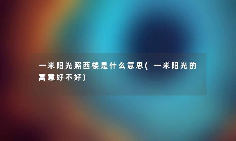 一米阳光照西楼是什么意思(一米阳光的寓意好不好) 一米阳光照西楼是什么意思(一米阳光的寓意好不好)