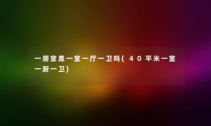一居室是一室一厅一卫吗(40平米一室一厨一卫) 一居室是一室一厅一卫吗(40平米一室一厨一卫)