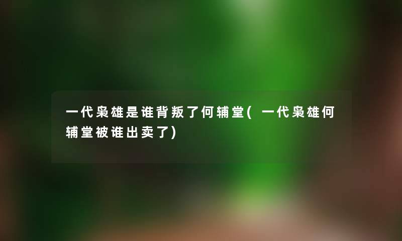 一代枭雄是谁背叛了何辅堂(一代枭雄何辅堂被谁出卖了) 一代枭雄是谁背叛了何辅堂(一代枭雄何辅堂被谁出卖了)