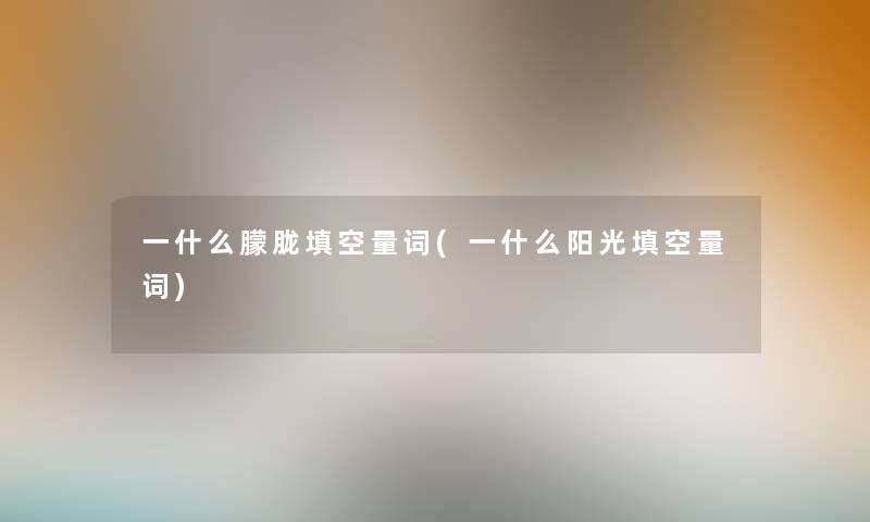 一什么朦胧填空量词(一什么阳光填空量词) 一什么朦胧填空量词(一什么阳光填空量词)